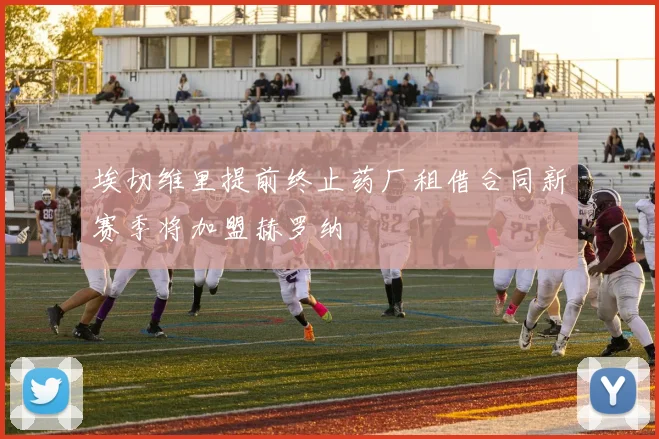 埃切维里提前终止药厂租借合同新赛季将加盟赫罗纳