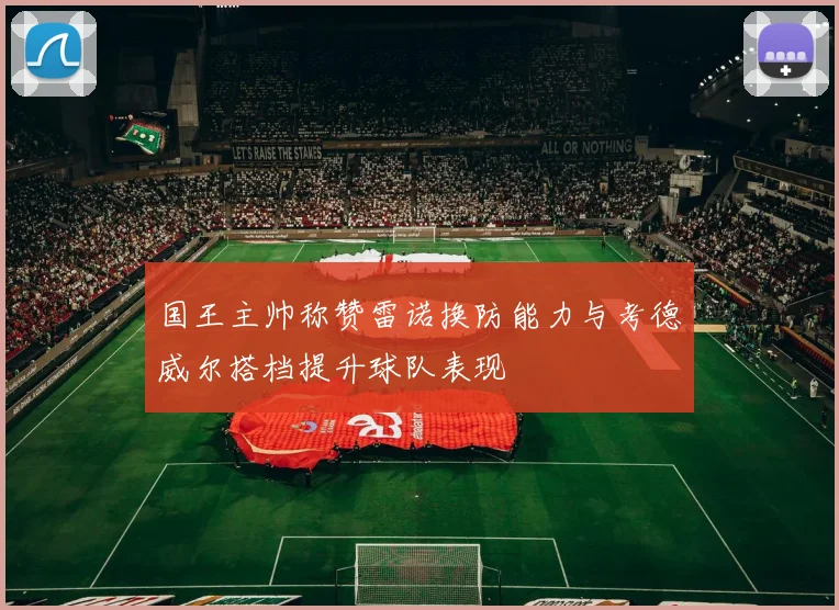 国王主帅称赞雷诺换防能力与考德威尔搭档提升球队表现