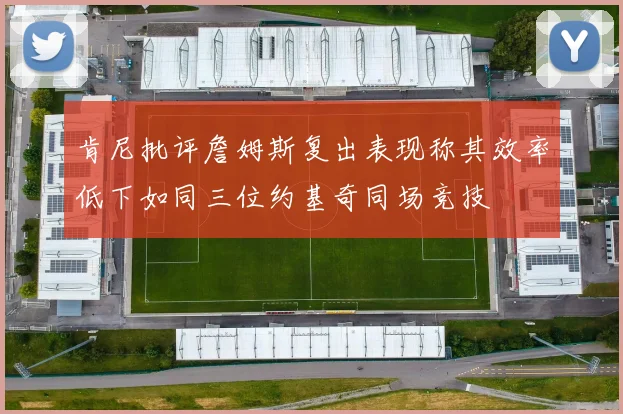 肯尼批评詹姆斯复出表现称其效率低下如同三位约基奇同场竞技
