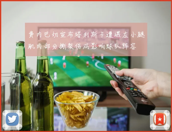 费内巴切宣布塔利斯卡遭遇左小腿肌肉部分撕裂伤病影响球队阵容