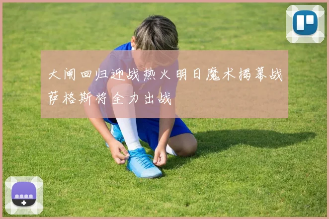 大闸回归迎战热火明日魔术揭幕战萨格斯将全力出战