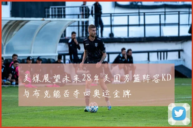 美媒展望未来28年美国男篮阵容KD与布克能否夺回奥运金牌