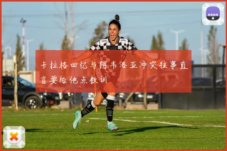 卡拉格回忆与阿韦洛亚冲突往事直言要给他点教训