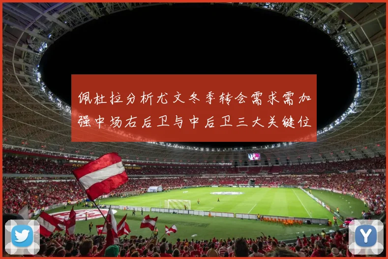 佩杜拉分析尤文冬季转会需求需加强中场右后卫与中后卫三大关键位置