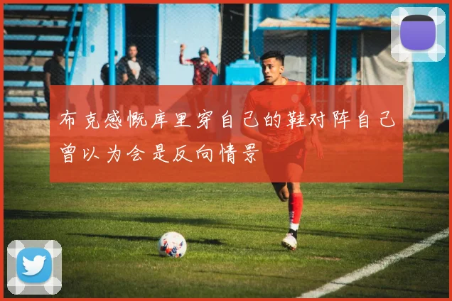 布克感慨库里穿自己的鞋对阵自己曾以为会是反向情景