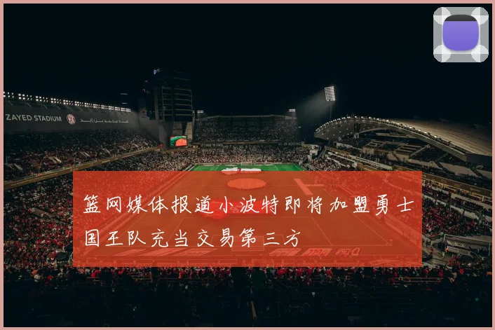 篮网媒体报道小波特即将加盟勇士国王队充当交易第三方