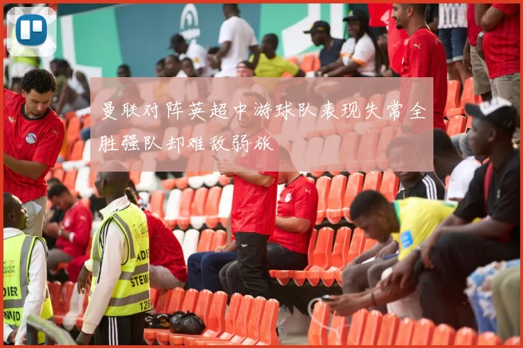 曼联对阵英超中游球队表现失常全胜强队却难敌弱旅