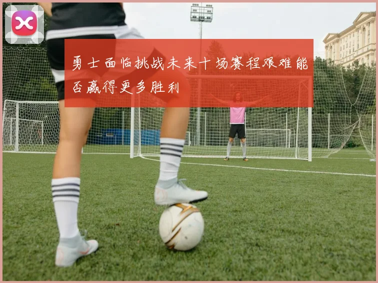 勇士面临挑战未来十场赛程艰难能否赢得更多胜利