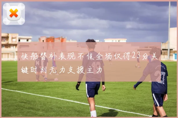 快船替补表现不佳全场仅得23分关键时刻无力支援主力