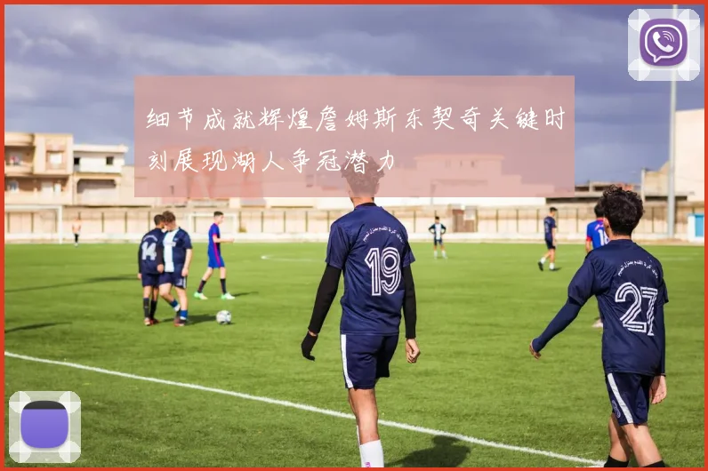 细节成就辉煌詹姆斯东契奇关键时刻展现湖人争冠潜力