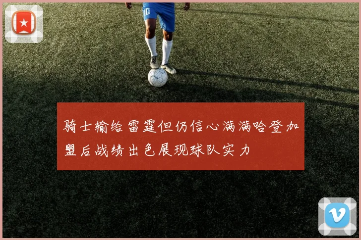 骑士输给雷霆但仍信心满满哈登加盟后战绩出色展现球队实力
