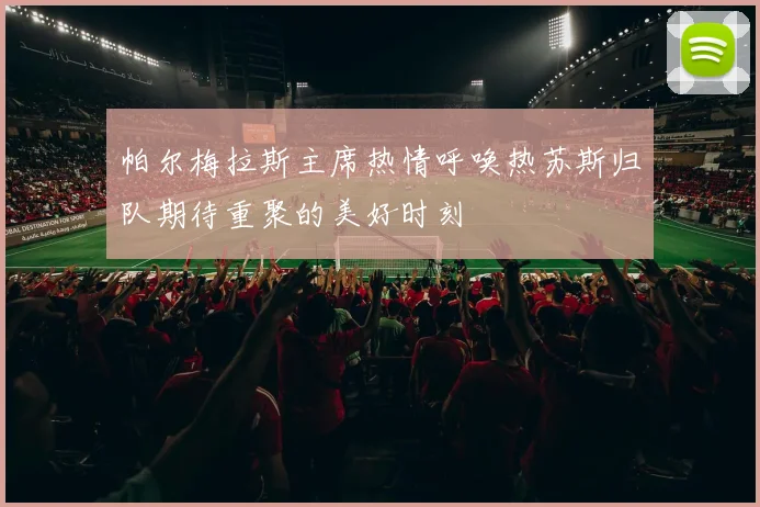 帕尔梅拉斯主席热情呼唤热苏斯归队期待重聚的美好时刻