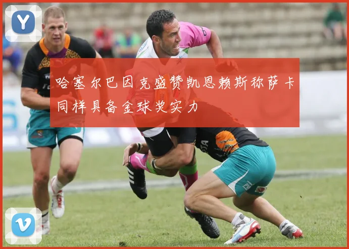 哈塞尔巴因克盛赞凯恩赖斯称萨卡同样具备金球奖实力