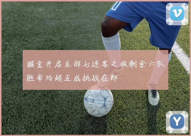 掘金开启东部七连客之旅剩余六队胜率均超五成挑战在即