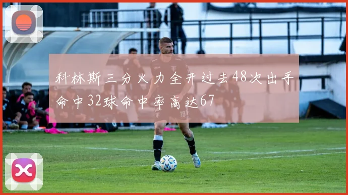 科林斯三分火力全开过去48次出手命中32球命中率高达67